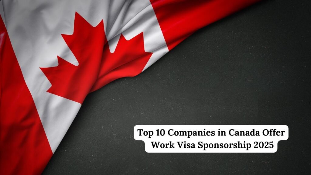 Top 10 Companies in Canada Offer Work Visa Sponsorship 2025