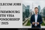 Telecom Jobs in Luxembourg with Visa Sponsorship in 2025